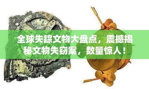 全球失踪文物大盘点,震撼揭秘文物失窃案,数量惊人!