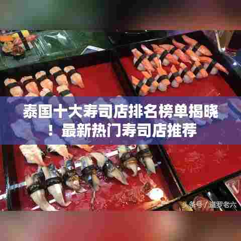 泰国十大寿司店排名榜单揭晓!最新热门寿司店推荐