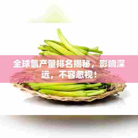 全球氢产量排名揭秘，影响深远，不容忽视！