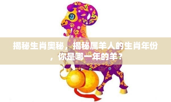 揭秘生肖奥秘,揭秘属羊人的生肖年份,你是哪一年的羊?