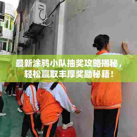 最新涂鸦小队抽奖攻略揭秘,轻松赢取丰厚奖励秘籍!