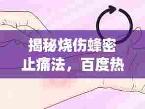 揭秘烧伤蜂密止痛法,百度热议,效果显著!