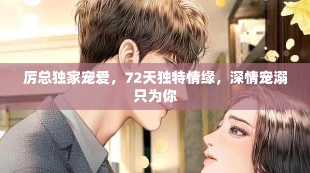 厉总独家宠爱，72天独特情缘，深情宠溺只为你