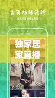 独家居家直播新体验,打造全新互动娱乐时代!