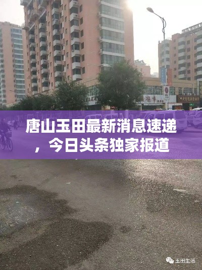 唐山玉田最新消息速递，今日头条独家报道