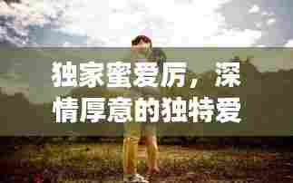 独家蜜爱厉,深情厚意的独特爱恋之旅