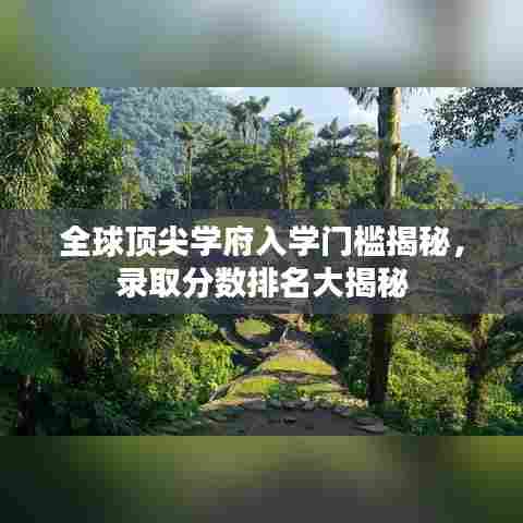 全球顶尖学府入学门槛揭秘，录取分数排名大揭秘