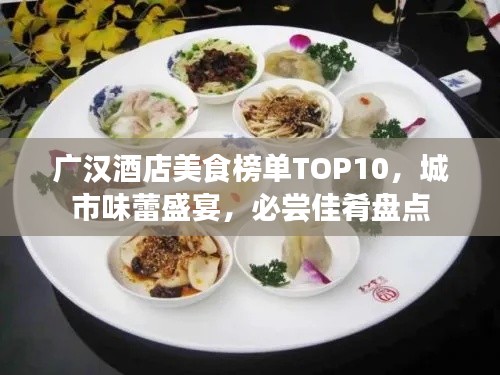 广汉酒店美食榜单TOP10，城市味蕾盛宴，必尝佳肴盘点