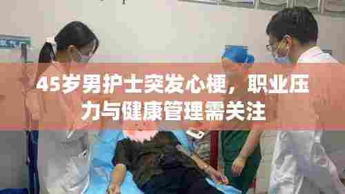 45岁男护士突发心梗，职业压力与健康管理需关注