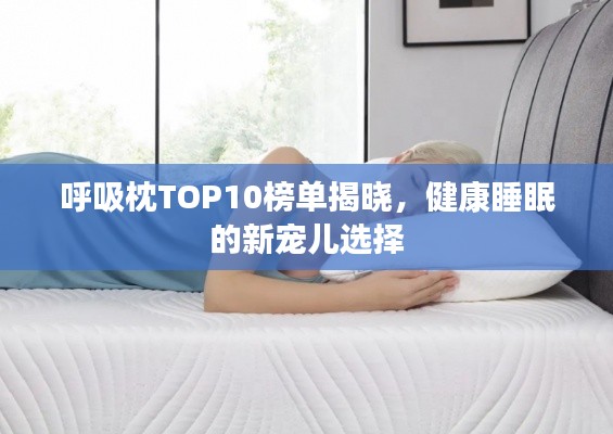 呼吸枕TOP10榜单揭晓，健康睡眠的新宠儿选择