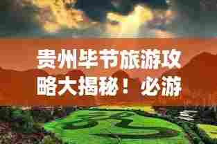 贵州毕节旅游攻略大揭秘!必游景点一网打尽!