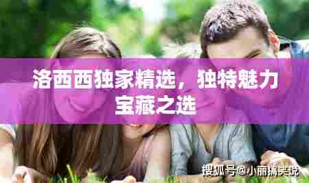 洛西西独家精选,独特魅力宝藏之选