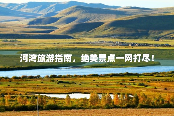 河湾旅游指南，绝美景点一网打尽！