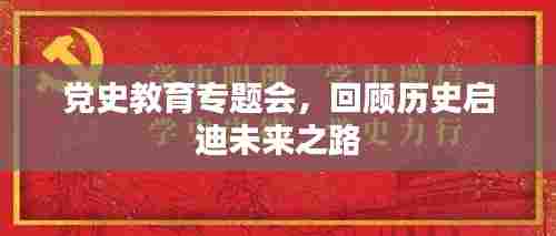 党史教育专题会，回顾历史启迪未来之路
