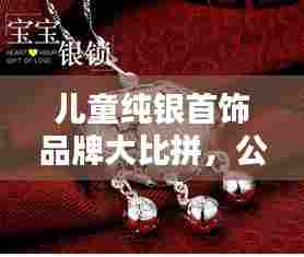 儿童纯银首饰品牌大比拼,公司排名榜单揭晓!