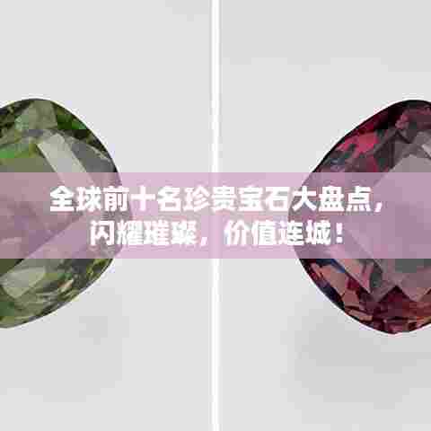 全球前十名珍贵宝石大盘点,闪耀璀璨,价值连城!