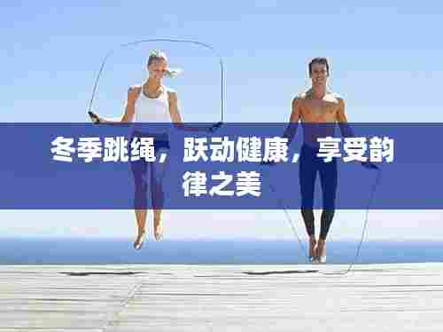 冬季跳绳，跃动健康，享受韵律之美