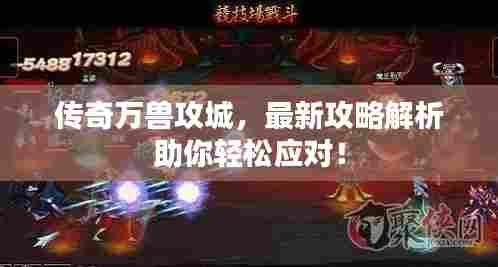 传奇万兽攻城，最新攻略解析助你轻松应对！