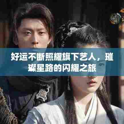 好运不断照耀旗下艺人，璀璨星路的闪耀之旅