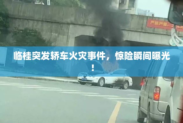 临桂突发轿车火灾事件，惊险瞬间曝光！