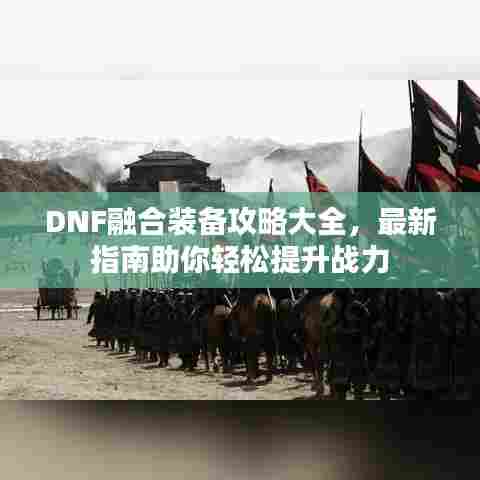 DNF融合装备攻略大全,最新指南助你轻松提升战力
