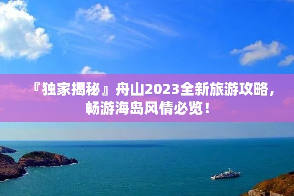 『独家揭秘』舟山2023全新旅游攻略,畅游海岛风情必览!