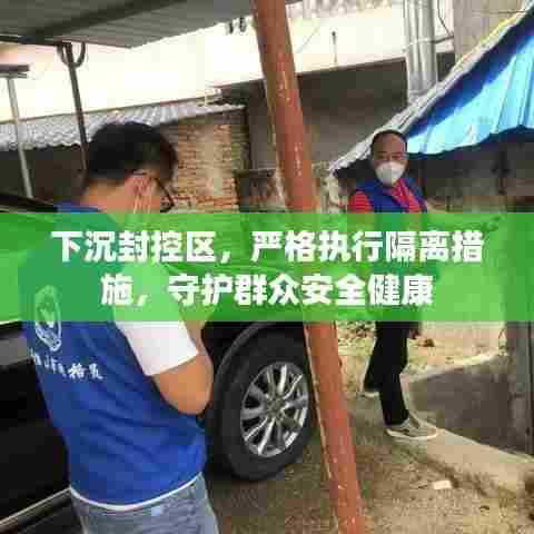下沉封控区,严格执行隔离措施,守护群众安全健康