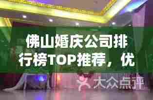 佛山婚庆公司排行榜TOP推荐,优质婚庆服务一网打尽!