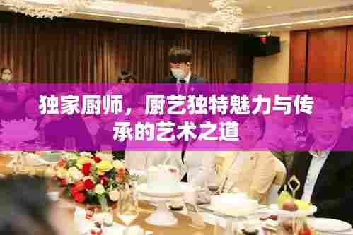 独家厨师,厨艺独特魅力与传承的艺术之道