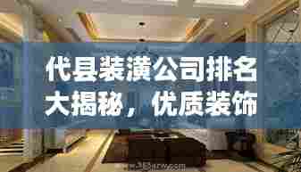 代县装潢公司排名大揭秘,优质装饰公司推荐