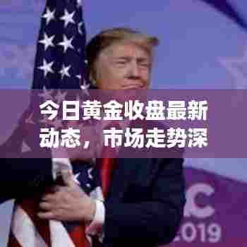 今日黄金收盘最新动态，市场走势深度分析与预测报告