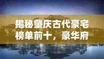 揭秘肇庆古代豪宅榜单前十，豪华府邸一览无遗！