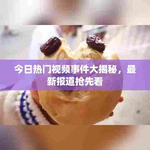 今日热门视频事件大揭秘，最新报道抢先看