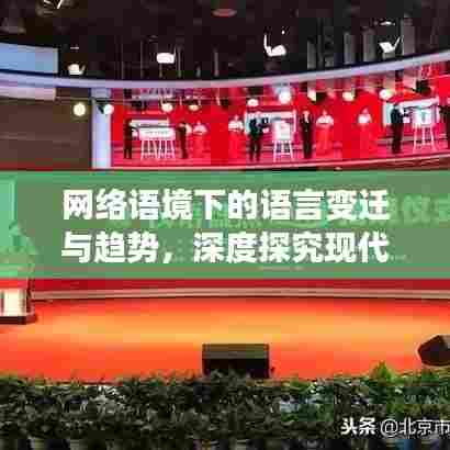 网络语境下的语言变迁与趋势,深度探究现代网络用语专题