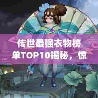 传世最强衣物榜单TOP10揭秘，惊艳你的眼球！