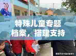 特殊儿童专题档案，搭建支持与关怀的桥梁
