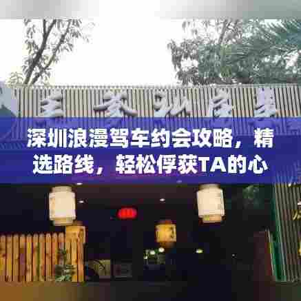 深圳浪漫驾车约会攻略，精选路线，轻松俘获TA的心