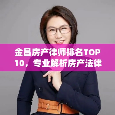 金昌房产律师排名TOP10,专业解析房产法律问题,法律精英齐聚一堂!