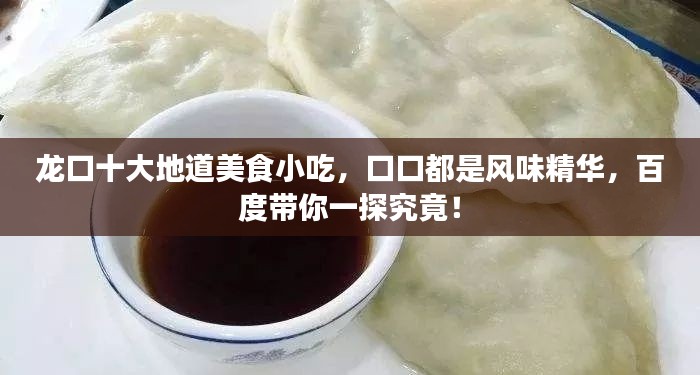 龙口十大地道美食小吃，口口都是风味精华，百度带你一探究竟！