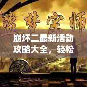 崩坏二最新活动攻略大全,轻松掌握游戏节奏秘籍!