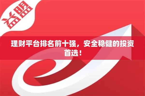 理财平台排名前十强，安全稳健的投资首选！