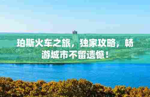 珀斯火车之旅,独家攻略,畅游城市不留遗憾!