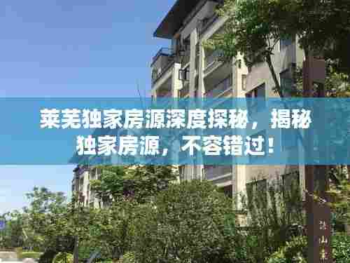 莱芜独家房源深度探秘，揭秘独家房源，不容错过！