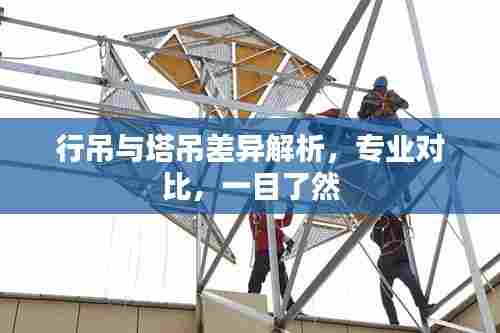 行吊与塔吊差异解析，专业对比，一目了然