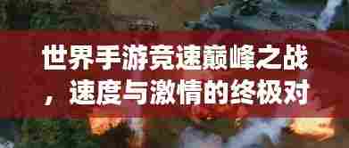 世界手游竞速巅峰之战，速度与激情的终极对决