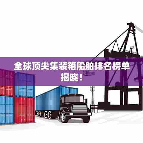 全球顶尖集装箱船舶排名榜单揭晓!