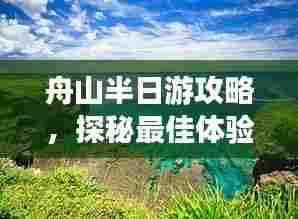 舟山半日游攻略，探秘最佳体验之旅