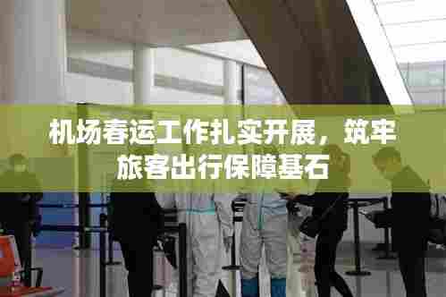 机场春运工作扎实开展，筑牢旅客出行保障基石