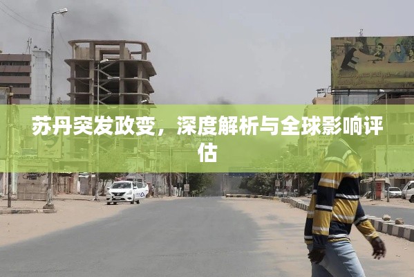 苏丹突发政变,深度解析与全球影响评估
