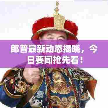 郎普最新动态揭晓，今日要闻抢先看！